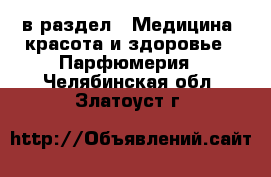  в раздел : Медицина, красота и здоровье » Парфюмерия . Челябинская обл.,Златоуст г.